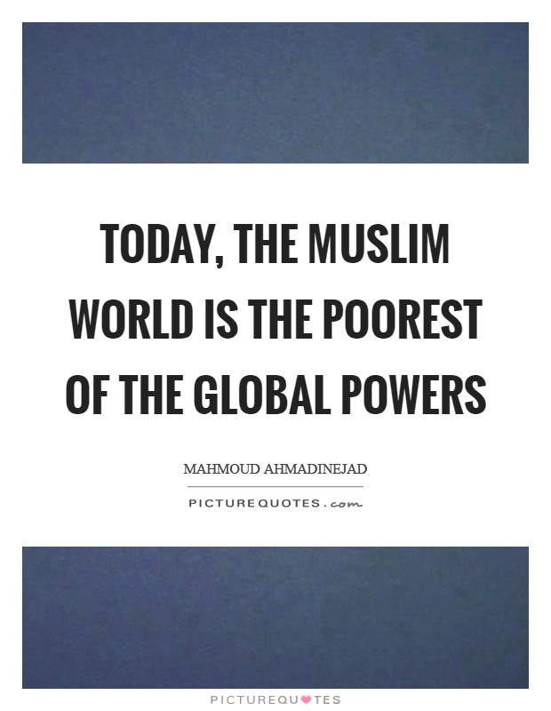 Today, the Muslim world is the poorest of the global powers Picture Quote #1
