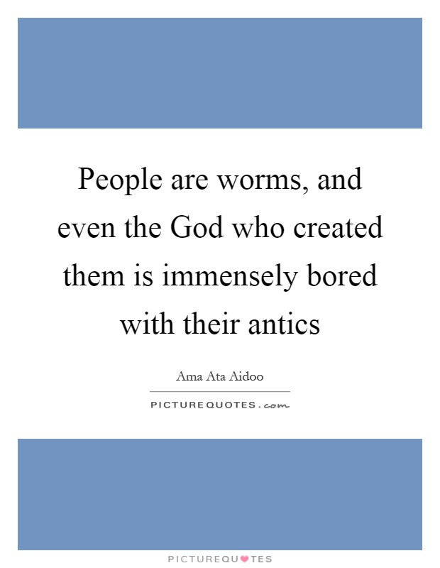 People are worms, and even the God who created them is immensely bored with their antics Picture Quote #1