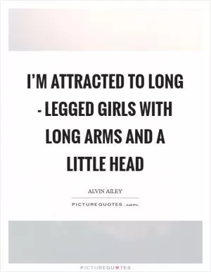 I’m attracted to long - legged girls with long arms and a little head Picture Quote #1