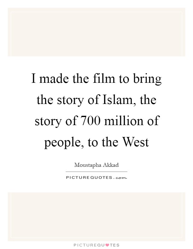 I made the film to bring the story of Islam, the story of 700 million of people, to the West Picture Quote #1