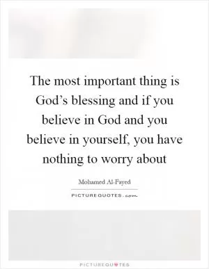 The most important thing is God’s blessing and if you believe in God and you believe in yourself, you have nothing to worry about Picture Quote #1