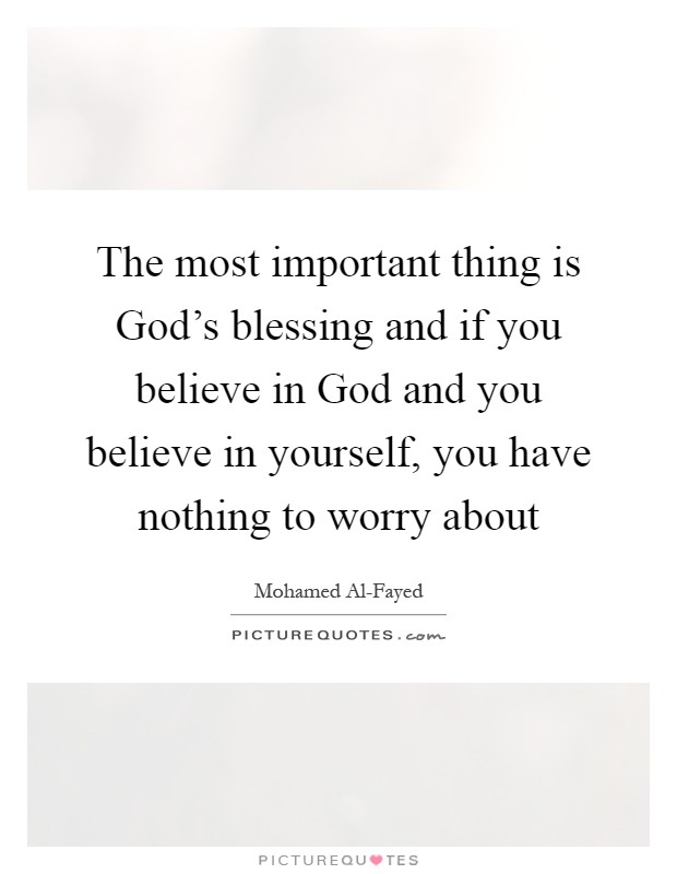 The most important thing is God's blessing and if you believe in God and you believe in yourself, you have nothing to worry about Picture Quote #1