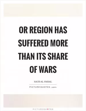 Or region has suffered more than its share of wars Picture Quote #1