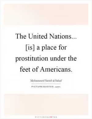 The United Nations... [is] a place for prostitution under the feet of Americans Picture Quote #1