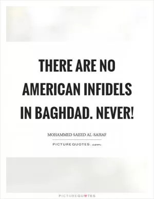 There are no American infidels in Baghdad. Never! Picture Quote #1