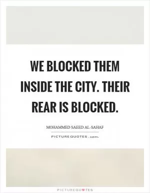 We blocked them inside the city. Their rear is blocked Picture Quote #1