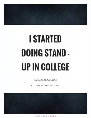 I started doing stand - up in college Picture Quote #1