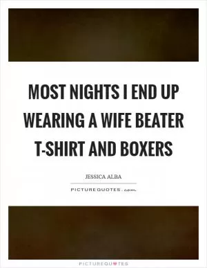 Most nights I end up wearing a wife beater T-shirt and boxers Picture Quote #1