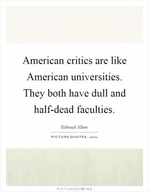 American critics are like American universities. They both have dull and half-dead faculties Picture Quote #1