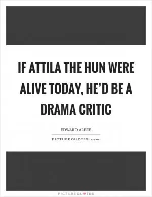 If Attila the Hun were alive today, he’d be a drama critic Picture Quote #1