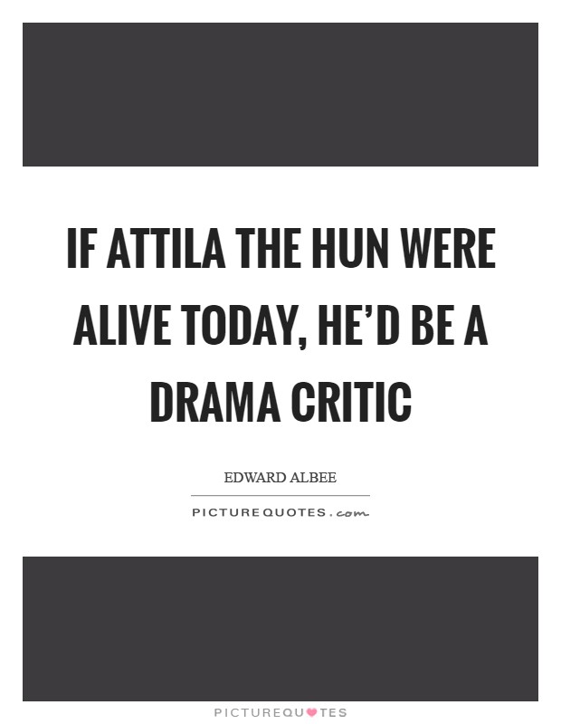 If Attila the Hun were alive today, he'd be a drama critic Picture Quote #1