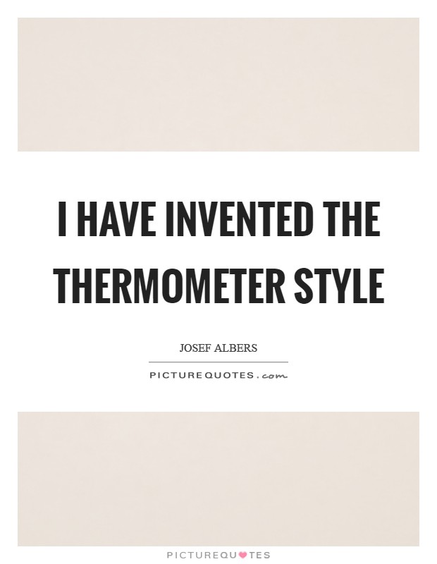 I have invented the Thermometer style Picture Quote #1