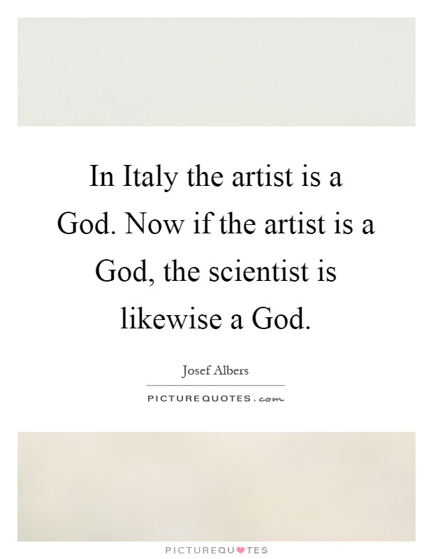 In Italy the artist is a God. Now if the artist is a God, the scientist is likewise a God Picture Quote #1