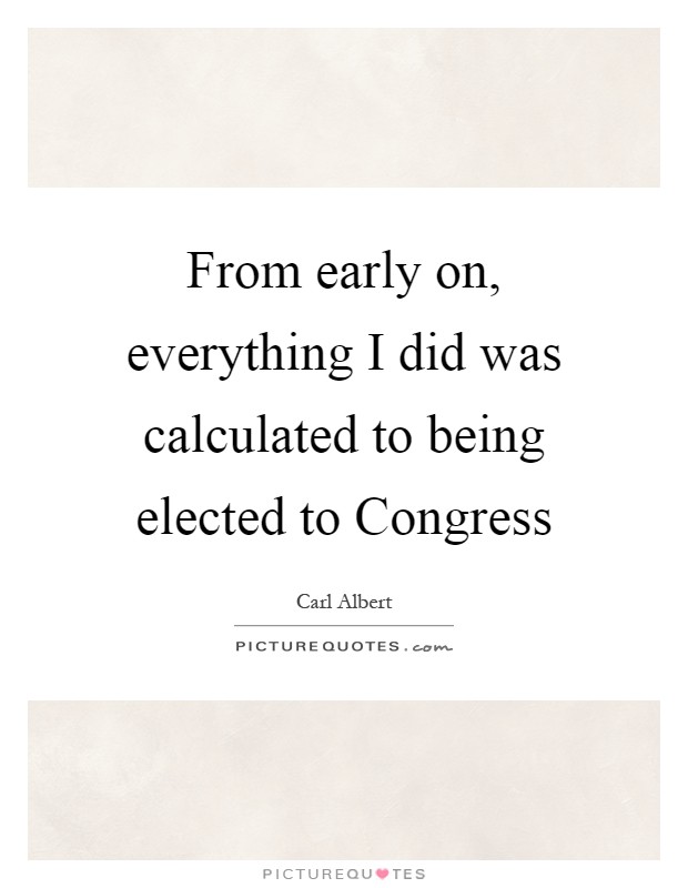 From early on, everything I did was calculated to being elected to Congress Picture Quote #1