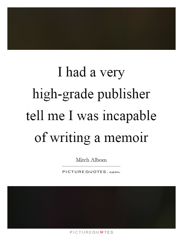 I had a very high-grade publisher tell me I was incapable of writing a memoir Picture Quote #1