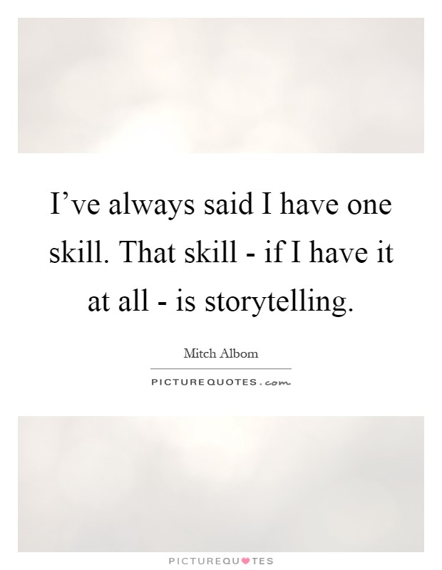 I've always said I have one skill. That skill - if I have it at all - is storytelling Picture Quote #1