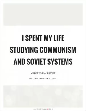 I spent my life studying communism and Soviet systems Picture Quote #1
