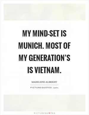 My mind-set is Munich. Most of my generation’s is Vietnam Picture Quote #1