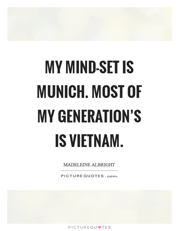My mind-set is Munich. Most of my generation's is Vietnam Picture Quote #1
