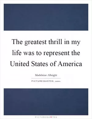 The greatest thrill in my life was to represent the United States of America Picture Quote #1