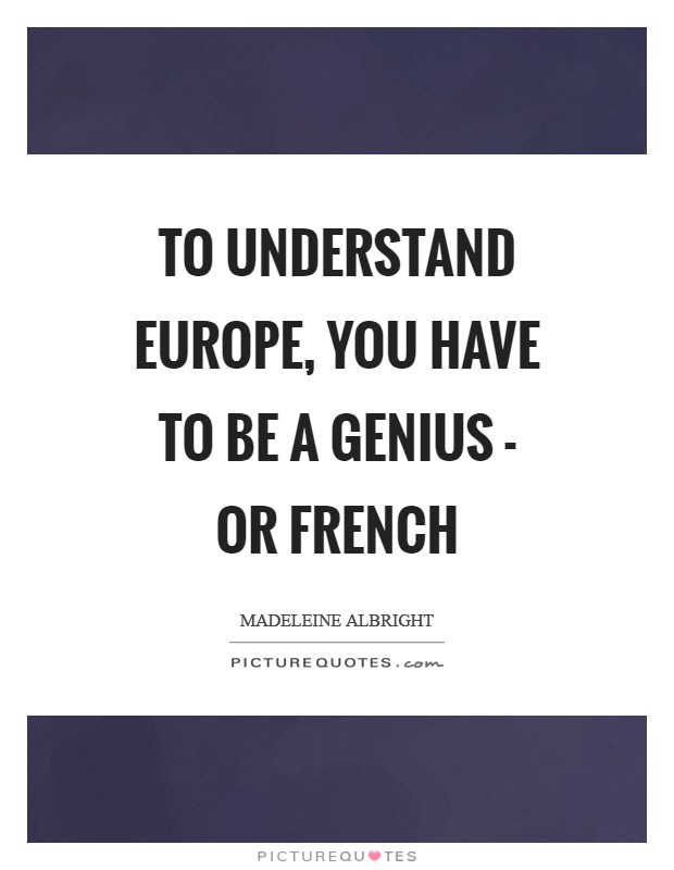 To understand Europe, you have to be a genius - or French Picture Quote #1