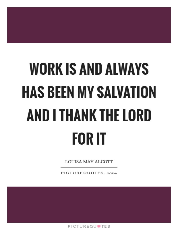 Work is and always has been my salvation and I thank the Lord for it Picture Quote #1
