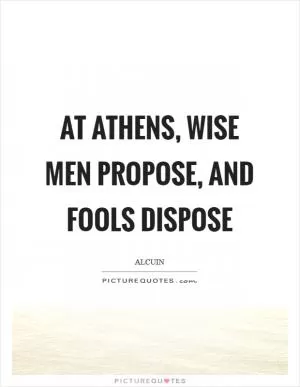 At Athens, wise men propose, and fools dispose Picture Quote #1
