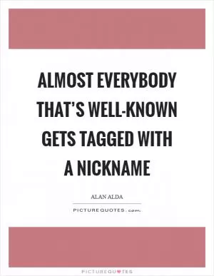 Almost everybody that’s well-known gets tagged with a nickname Picture Quote #1