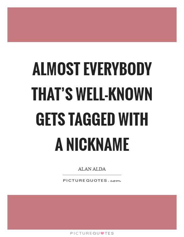 Almost everybody that's well-known gets tagged with a nickname Picture Quote #1