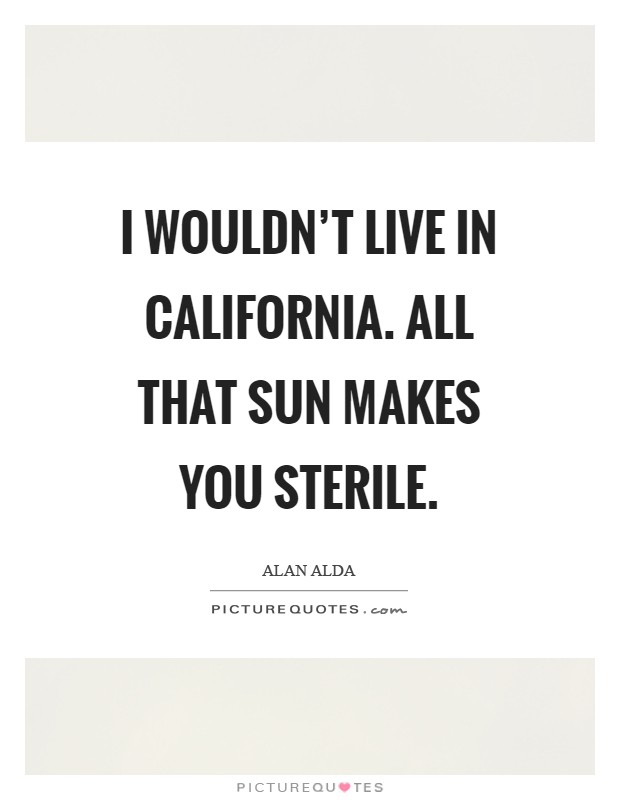 I wouldn't live in California. All that sun makes you sterile Picture Quote #1