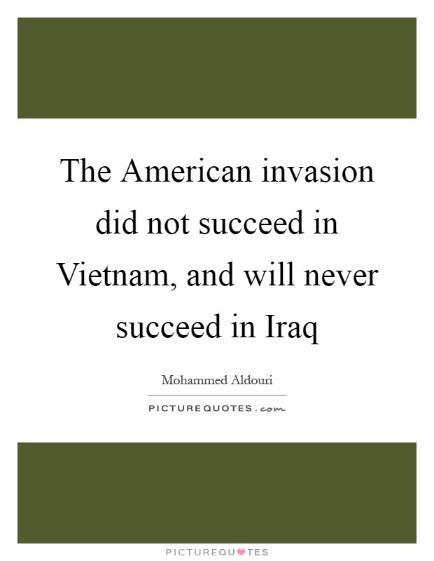 The American invasion did not succeed in Vietnam, and will never succeed in Iraq Picture Quote #1