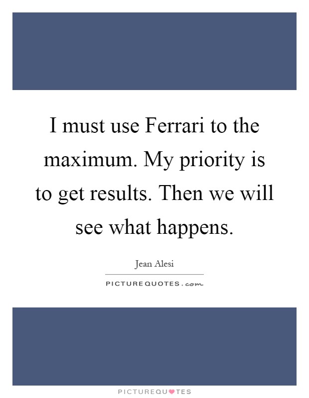 I must use Ferrari to the maximum. My priority is to get results. Then we will see what happens Picture Quote #1