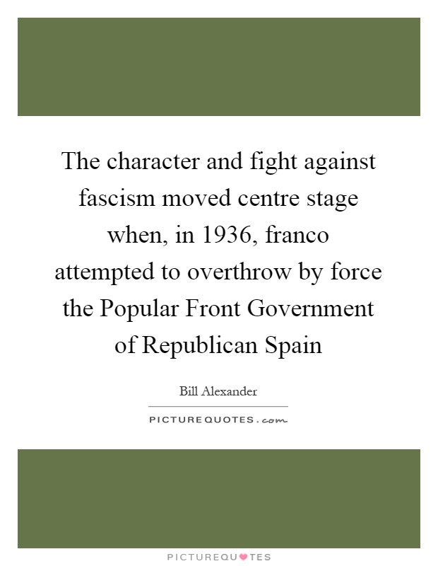 The character and fight against fascism moved centre stage when, in 1936, franco attempted to overthrow by force the Popular Front Government of Republican Spain Picture Quote #1