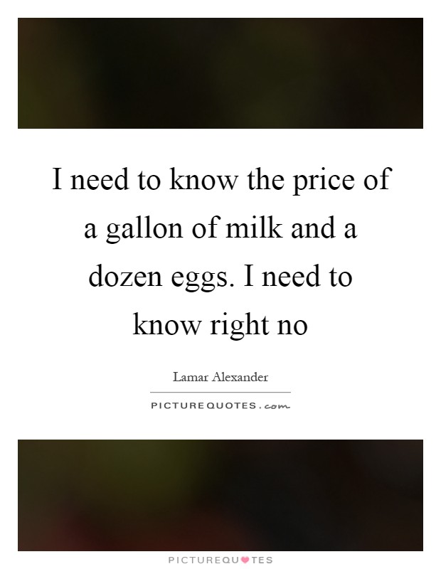 I need to know the price of a gallon of milk and a dozen eggs. I need to know right no Picture Quote #1