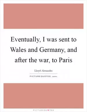 Eventually, I was sent to Wales and Germany, and after the war, to Paris Picture Quote #1