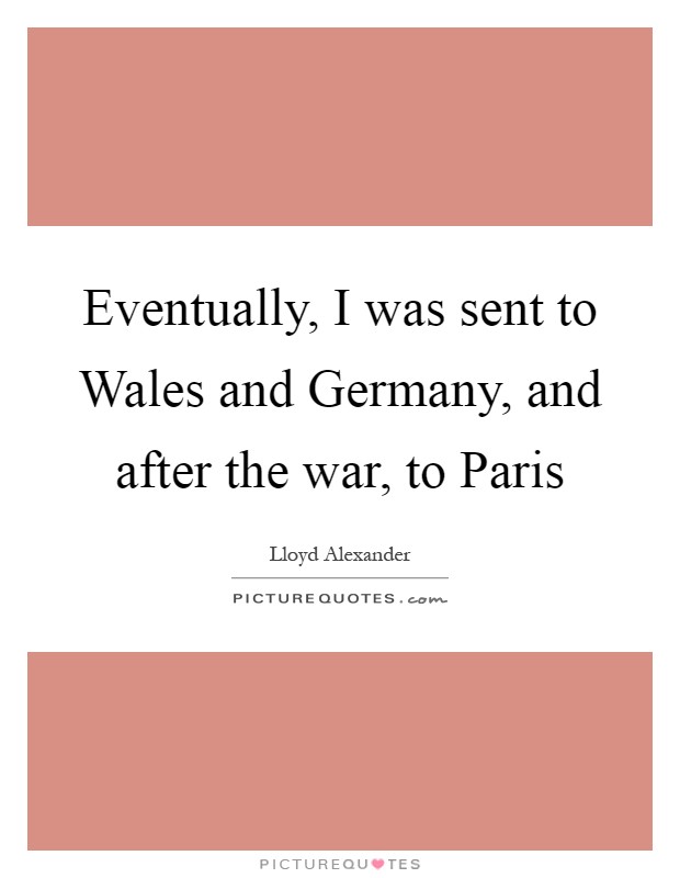 Eventually, I was sent to Wales and Germany, and after the war, to Paris Picture Quote #1