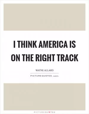 I think America is on the right track Picture Quote #1