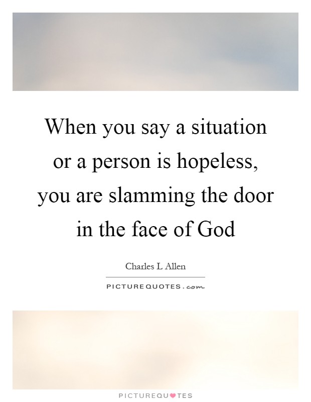When you say a situation or a person is hopeless, you are slamming the door in the face of God Picture Quote #1