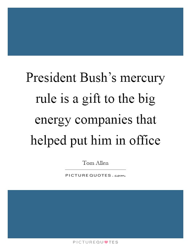 President Bush's mercury rule is a gift to the big energy companies that helped put him in office Picture Quote #1