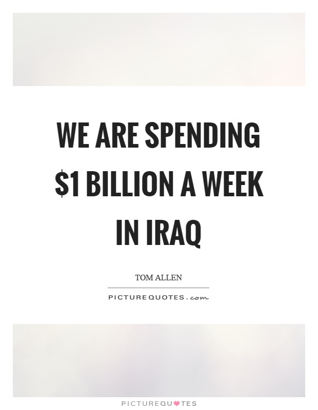 We are spending $1 billion a week in Iraq Picture Quote #1