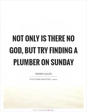 Not only is there no God, but try finding a plumber on Sunday Picture Quote #1