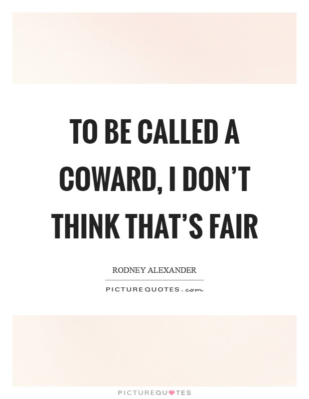 To be called a coward, I don't think that's fair Picture Quote #1