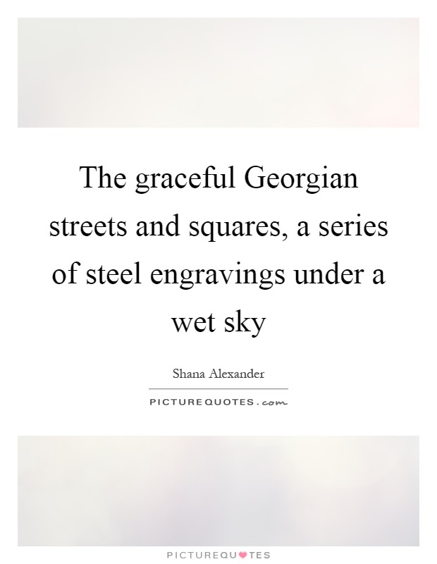 The graceful Georgian streets and squares, a series of steel engravings under a wet sky Picture Quote #1