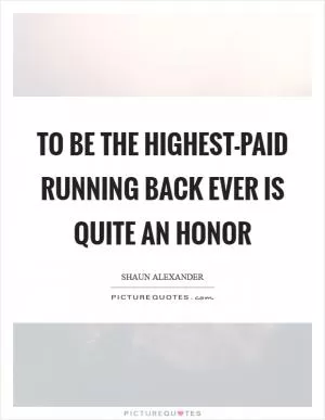 To be the highest-paid running back ever is quite an honor Picture Quote #1