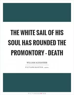 The white sail of his soul has rounded the promontory - death Picture Quote #1