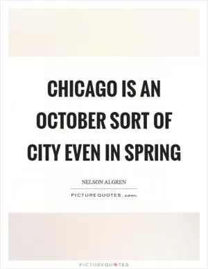 Chicago is an October sort of city even in spring Picture Quote #1