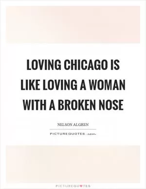 Loving Chicago is like loving a woman with a broken nose Picture Quote #1
