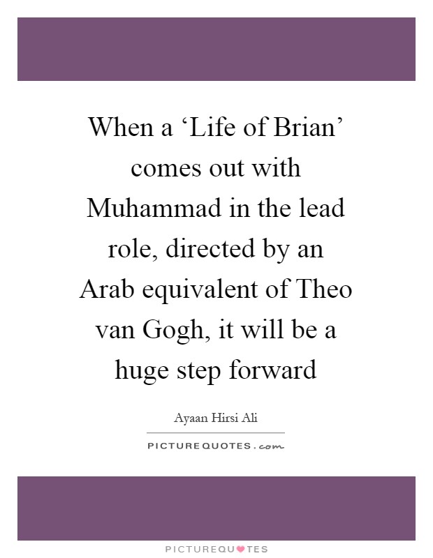 When a ‘Life of Brian' comes out with Muhammad in the lead role, directed by an Arab equivalent of Theo van Gogh, it will be a huge step forward Picture Quote #1