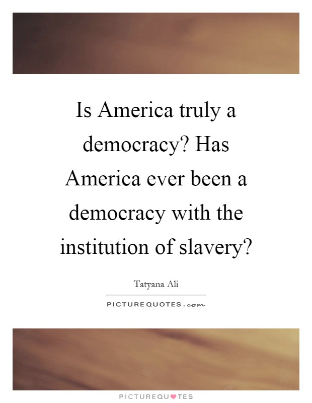 Is America truly a democracy? Has America ever been a democracy with the institution of slavery? Picture Quote #1