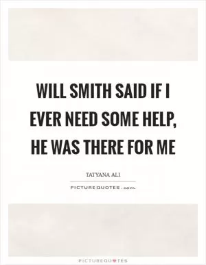 Will Smith said if I ever need some help, he was there for me Picture Quote #1